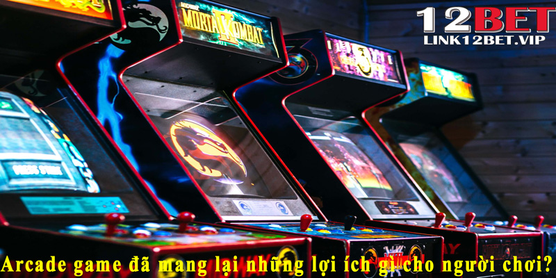 Arcade game đã mang lại những lợi ích gì cho người chơi?